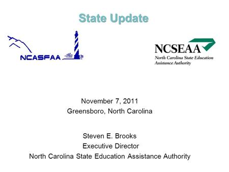 State Update November 7, 2011 Greensboro, North Carolina Steven E. Brooks Executive Director North Carolina State Education Assistance Authority.