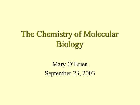 The Chemistry of Molecular Biology Mary O’Brien September 23, 2003.