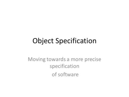 Object Specification Moving towards a more precise specification of software.