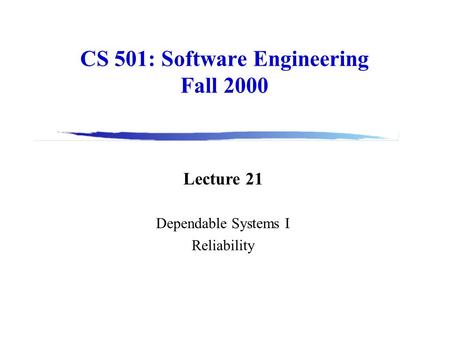 CS 501: Software Engineering Fall 2000 Lecture 21 Dependable Systems I Reliability.