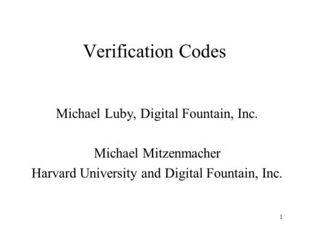 1 Verification Codes Michael Luby, Digital Fountain, Inc. Michael Mitzenmacher Harvard University and Digital Fountain, Inc.
