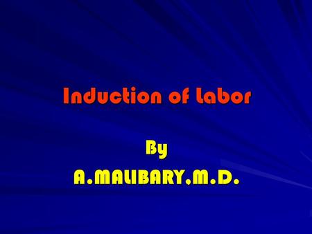 Induction of Labor ByA.MALIBARY,M.D.. Induction The process whereby labor is initiated artificially.