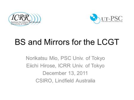 BS and Mirrors for the LCGT Norikatsu Mio, PSC Univ. of Tokyo Eiichi Hirose, ICRR Univ. of Tokyo December 13, 2011 CSIRO, Lindfield Australia.