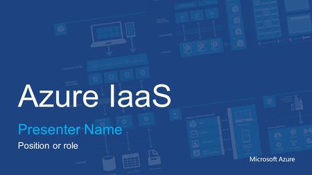 Azure IaaS Presenter Name Position or role Microsoft Azure.