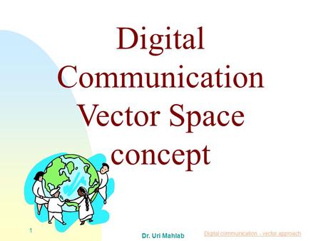 Digital communication - vector approach Dr. Uri Mahlab 1 Digital Communication Vector Space concept.