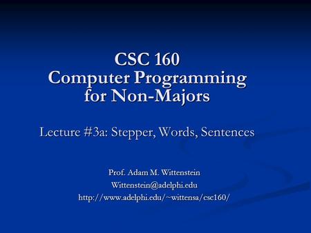 CSC 160 Computer Programming for Non-Majors Lecture #3a: Stepper, Words, Sentences Prof. Adam M. Wittenstein