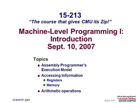 Machine-Level Programming I: Introduction Sept. 10, 2007 Topics Assembly Programmer’s Execution Model Accessing Information Registers Memory Arithmetic.