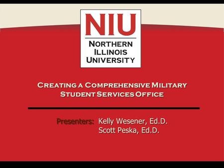 Presenters: Creating a Comprehensive Military Student Services Office Presenters: Kelly Wesener, Ed.D. Scott Peska, Ed.D.