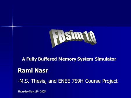 A Fully Buffered Memory System Simulator Rami Nasr -M.S. Thesis, and ENEE 759H Course Project Thursday May 12 th, 2005.