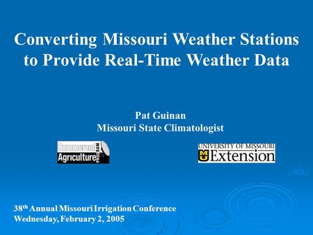 Converting Missouri Weather Stations to Provide Real-Time Weather Data Pat Guinan Missouri State Climatologist 38 th Annual Missouri Irrigation Conference.