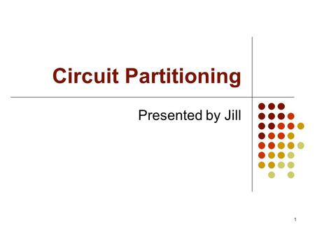 1 Circuit Partitioning Presented by Jill. 2 Outline Introduction Cut-size driven circuit partitioning Multi-objective circuit partitioning Our approach.