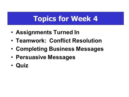 Assignments Turned In Teamwork: Conflict Resolution Completing Business Messages Persuasive Messages Quiz Topics for Week 4.