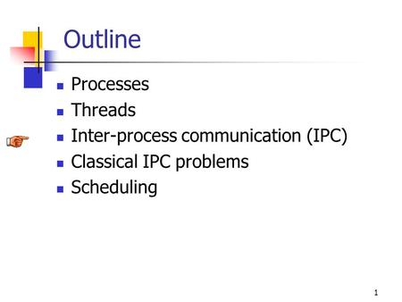 1 Outline Processes Threads Inter-process communication (IPC) Classical IPC problems Scheduling.