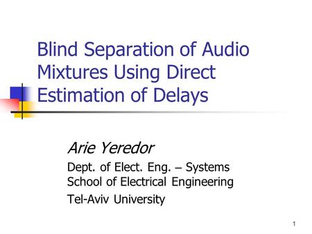 1 Blind Separation of Audio Mixtures Using Direct Estimation of Delays Arie Yeredor Dept. of Elect. Eng. – Systems School of Electrical Engineering Tel-Aviv.