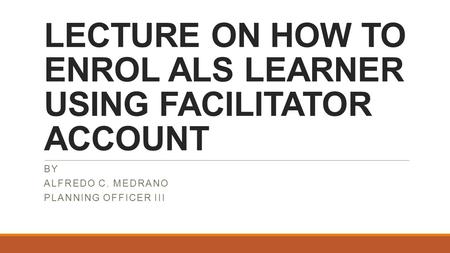 LECTURE ON HOW TO ENROL ALS LEARNER USING FACILITATOR ACCOUNT
