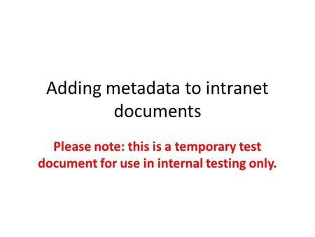 Adding metadata to intranet documents Please note: this is a temporary test document for use in internal testing only.