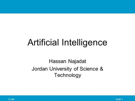 SLIDE 1CS 362 Artificial Intelligence Hassan Najadat Jordan University of Science & Technology.