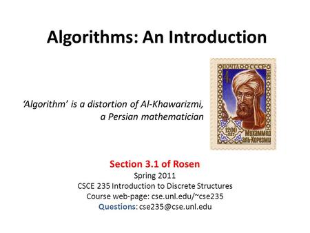 Algorithms: An Introduction Section 3.1 of Rosen Spring 2011 CSCE 235 Introduction to Discrete Structures Course web-page: cse.unl.edu/~cse235 Questions: