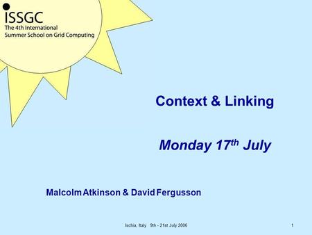 Ischia, Italy 9th - 21st July 20061 Context & Linking Monday 17 th July Malcolm Atkinson & David Fergusson.