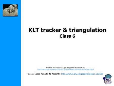 KLT tracker & triangulation Class 6 Read Shi and Tomasi’s paper on good features to track