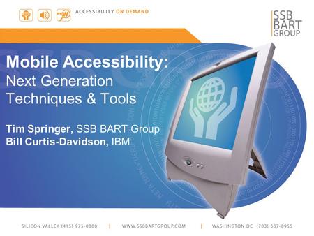 Mobile Accessibility: Next Generation Techniques & Tools Tim Springer, SSB BART Group Bill Curtis-Davidson, IBM.