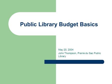 Public Library Budget Basics May 20, 2004 John Thompson, Prairie du Sac Public Library.