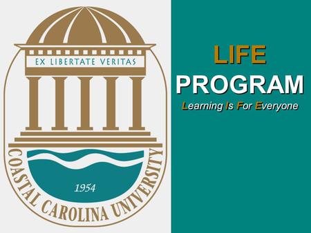 LIFE PROGRAM Learning Is For Everyone. Coastal Carolina University proposes to develop and provide a non-residential and residential based four-year post-secondary.