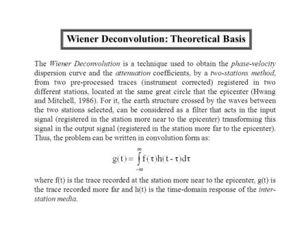 Wiener Deconvolution: Theoretical Basis The Wiener Deconvolution is a technique used to obtain the phase-velocity dispersion curve and the attenuation.