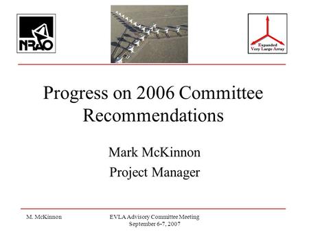 M. McKinnonEVLA Advisory Committee Meeting September 6-7, 2007 Progress on 2006 Committee Recommendations Mark McKinnon Project Manager.