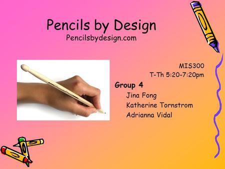 Pencils by Design Pencilsbydesign.com MIS300 T-Th 5:20-7:20pm Group 4 Jina Fong Katherine Tornstrom Adrianna Vidal.