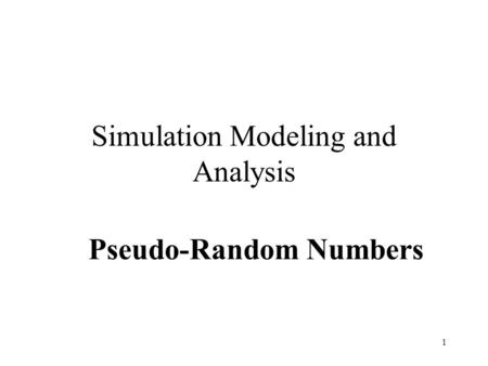1 Simulation Modeling and Analysis Pseudo-Random Numbers.