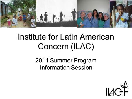Institute for Latin American Concern (ILAC) 2011 Summer Program Information Session.