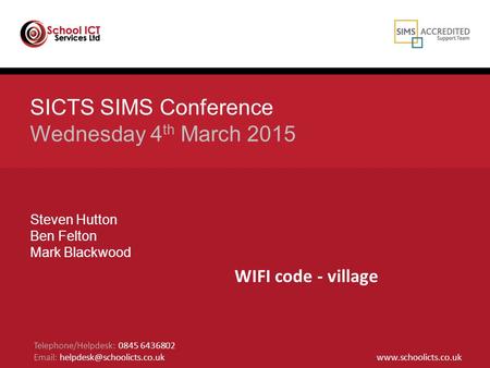 SICTS SIMS Conference Wednesday 4 th March 2015 Steven Hutton Ben Felton Mark Blackwood Telephone/Helpdesk: 0845 6436802