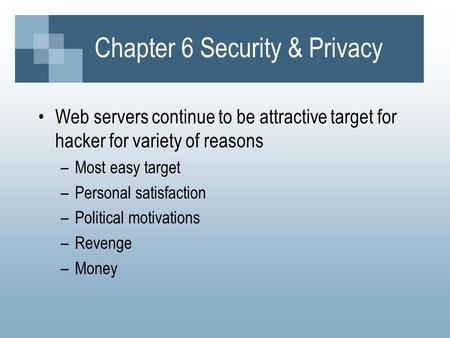 Chapter 6 Security & Privacy Web servers continue to be attractive target for hacker for variety of reasons –Most easy target –Personal satisfaction –Political.