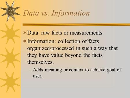 Data vs. Information  Data: raw facts or measurements  Information: collection of facts organized/processed in such a way that they have value beyond.