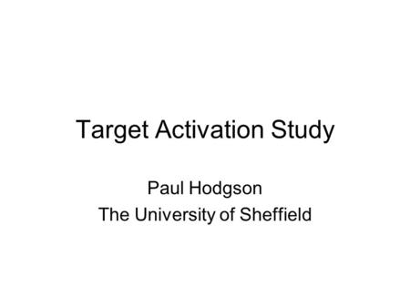 Target Activation Study Paul Hodgson The University of Sheffield.