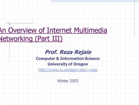 Prof. Reza Rejaie Computer & Information Science University of Oregon  Winter 2003 An Overview of Internet Multimedia Networking.