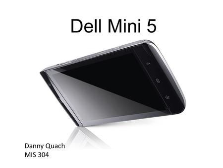 Dell Mini 5 Danny Quach MIS 304. What is the Mini 5? The Mini 5 is Dell’s version of a tablet computer currently under development. It is the hybrid of.