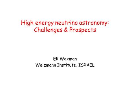 High energy neutrino astronomy: Challenges & Prospects Eli Waxman Weizmann Institute, ISRAEL.