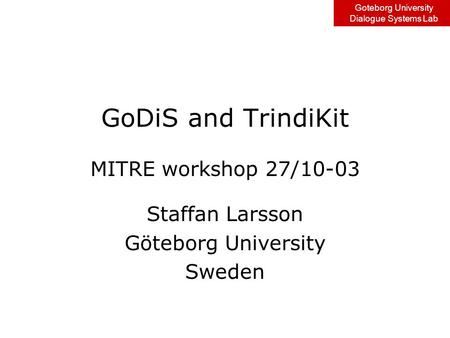 Goteborg University Dialogue Systems Lab GoDiS and TrindiKit MITRE workshop 27/10-03 Staffan Larsson Göteborg University Sweden.