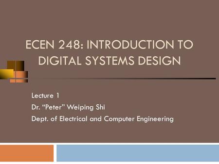 ECEN 248: INTRODUCTION TO DIGITAL SYSTEMS DESIGN Lecture 1 Dr. “Peter” Weiping Shi Dept. of Electrical and Computer Engineering.