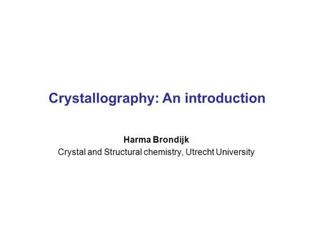 Crystallography: An introduction Harma Brondijk Crystal and Structural chemistry, Utrecht University.