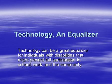 Technology, An Equalizer Technology can be a great equalizer for individuals with disabilities that might prevent full participation in school, work, and.