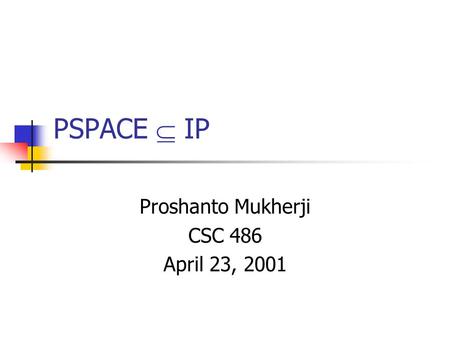 PSPACE  IP Proshanto Mukherji CSC 486 April 23, 2001.