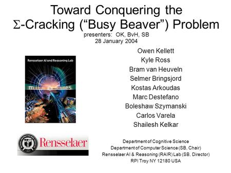 Toward Conquering the  -Cracking (“Busy Beaver”) Problem presenters: OK, BvH, SB 28 January 2004 Owen Kellett Kyle Ross Bram van Heuveln Selmer Bringsjord.