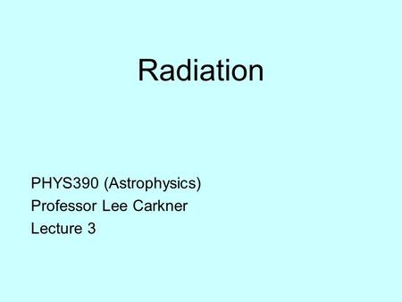 Radiation PHYS390 (Astrophysics) Professor Lee Carkner Lecture 3.