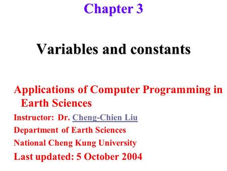 Variables and constants Applications of Computer Programming in Earth Sciences Instructor: Dr. Cheng-Chien LiuCheng-Chien Liu Department of Earth Sciences.