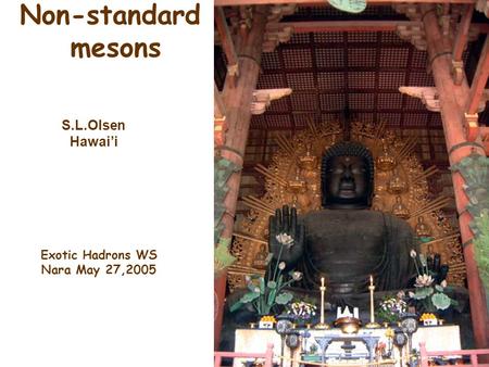 S.L.Olsen Hawai’i Exotic Hadrons WS Nara May 27,2005 Non-standard mesons S.L.Olsen Hawai’i.