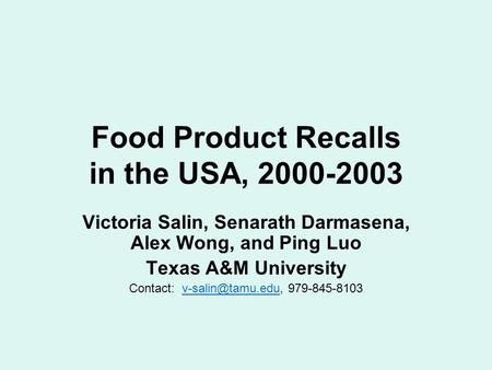 Food Product Recalls in the USA, 2000-2003 Victoria Salin, Senarath Darmasena, Alex Wong, and Ping Luo Texas A&M University Contact: