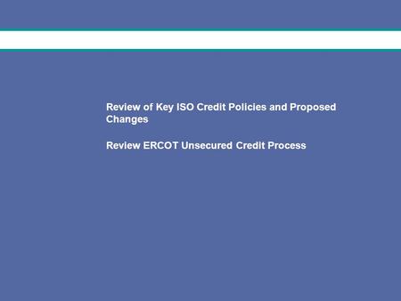 1 February 17, 2009 Review of Key ISO Credit Policies and Proposed Changes Review ERCOT Unsecured Credit Process.